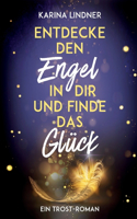 Entdecke den Engel in dir und finde das Glück: Ein Trost-Roman