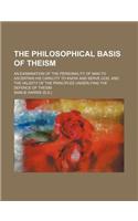 The Philosophical Basis of Theism; An Examination of the Personality of Man to Ascertain His Capacity to Know and Serve God, and the Validity of the P
