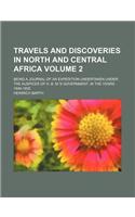 Travels and Discoveries in North and Central Africa; Being a Journal of an Expedition Undertaken Under the Auspices of H. B. M.'s Government, in the Y