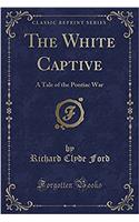 The White Captive: A Tale of the Pontiac War (Classic Reprint): A Tale of the Pontiac War (Classic Reprint)