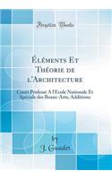 Ã?lÃ©ments Et ThÃ©orie de l'Architecture: Cours ProfessÃ© a l'Ã?cole Nationale Et SpÃ©ciale Des Beaux-Arts; Additions (Classic Reprint): Cours ProfessÃ© a l'Ã?cole Nationale Et SpÃ©ciale Des Beaux-Arts; Additions (Classic Reprint)