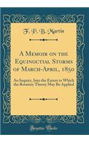 A Memoir on the Equinoctial Storms of March-April, 1850: An Inquiry, Into the Extent to Which the Rotatory Theory May Be Applied (Classic Reprint)