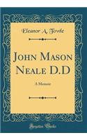 John Mason Neale D.D: A Memoir (Classic Reprint)