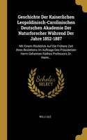 Geschichte Der Kaiserlichen Leopoldinisch-Carolinischen Deutschen Akademie Der Naturforscher Während Der Jahre 1852-1887