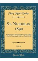 St. Nicholas, 1890, Vol. 17: An Illustrated Magazine for Young Folks; Part I., November, 1889, to April, 1890 (Classic Reprint): An Illustrated Magazine for Young Folks; Part I., November, 1889, to April, 1890 (Classic Reprint)