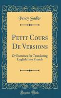 Petit Cours de Versions: Or Exercises for Translating English Into French (Classic Reprint): Or Exercises for Translating English Into French (Classic Reprint)