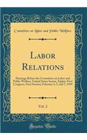 Labor Relations, Vol. 2: Hearings Before the Committee on Labor and Public Welfare, United States Senate, Eighty-First Congress, First Session; February 4, 5, and 7, 1949 (Classic Reprint)