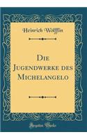 Die Jugendwerke Des Michelangelo (Classic Reprint)