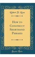 How to Construct Shorthand Phrases (Classic Reprint)