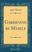 Gardening by Myself (Classic Reprint)