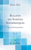 Bulletin Des Sciences Mathï¿½matiques, Vol. 39: Annï¿½e 1915, Premiï¿½re Partie (Classic Reprint)