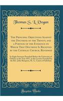 The Principal Objections Against the Doctrine of the Trinity, and a Portion of the Evidence on Which That Doctrine Is Received by the Catholic Church, Reviewed: In Eight Sermons Preached Before the University of Oxford, in the Year 1837, at the Lec