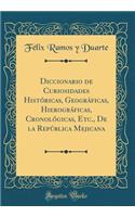 Diccionario de Curiosidades HistÃ³ricas, GeogrÃ¡ficas, HierogrÃ¡ficas, CronolÃ³gicas, Etc., de la RepÃºblica Mejicana (Classic Reprint)