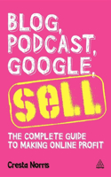 Blog, Podcast, Google, Sell: The Complete Guide to Making Online Profit