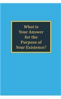 What is your answer for the purpose of your existence?