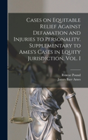 Cases on Equitable Relief Against Defamation and Injuries to Personality. Supplementary to Ames's Cases in Equity Jurisdiction, Vol. I