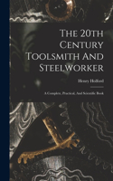 20th Century Toolsmith And Steelworker; A Complete, Practical, And Scientific Book