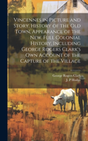 Vincennes in Picture and Story. History of the Old Town, Appearance of the New. Full Colonial History, Including George Rogers Clark's Own Account of the Capture of the Village