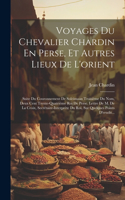 Voyages Du Chevalier Chardin En Perse, Et Autres Lieux De L'orient