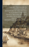 Boy Travellers In Central Europe. Adventures Of Two Youths In A Journey Through France, Switzerland, And Austria, With Excursions Among The Alps Of Switzerland And The Tyrol