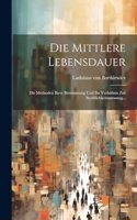 Mittlere Lebensdauer: Die Methoden Ihrer Bestimmung Und Ihr Verhältnis Zur Sterblichkeitsmessung...