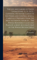 The Life and Labors of David Livingstone, LL. D., D.C.L., Covering his Entire Career in Southern and Central Africa. Carefully Prepared From the Most Authentic Sources ... The Whole Rendered Clear and Plain by a Most Accurate map of the Whole Regio