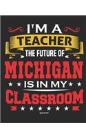 I'm a Teacher The Future of Michigan Is In My Classroom: Michigan Teacher Ultimate Lesson Planner and Organizer Undated for 2019 - 2020 School Year