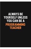 Always Be Yourself Unless You Can Be A programming teacher