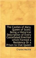 The Castles of Mary, Queen of Scots: Being a Historical Description of Every Castellated Erection Wh