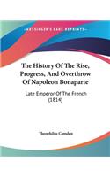 History Of The Rise, Progress, And Overthrow Of Napoleon Bonaparte