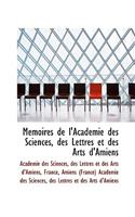 M Moires de L'Acad Mie Des Sciences, Des Lettres Et Des Arts D'Amiens