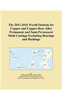 The 2011-2016 World Outlook for Copper and Copper-Base Alloy Permanent and Semi-Permanent Mold Castings Excluding Bearings and Bushings