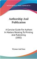 Authorship And Publication: A Concise Guide For Authors In Matters Relating To Printing And Publishing (1882)
