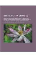 Mistica Citta Di Dio; Miracolo Della Sua Onnipotenza, & Abisso Della Grazia. Istoria Divina E Vita Della Vergine Madre Di Dio, Regina, E Signora Nostr