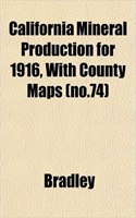 California Mineral Production for 1916, with County Maps (No.74)