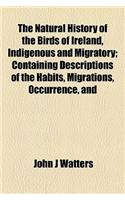 The Natural History of the Birds of Ireland, Indigenous and Migratory; Containing Descriptions of the Habits, Migrations, Occurrence, and