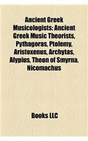 Ancient Greek Musicologists: Ancient Greek Music Theorists, Pythagoras, Ptolemy, Aristoxenus, Archytas, Alypius, Theon of Smyrna, Nicomachus(English)