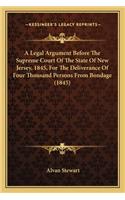 A Legal Argument Before The Supreme Court Of The State Of New Jersey, 1845, For The Deliverance Of Four Thousand Persons From Bondage (1845)