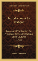 Introduction A La Pratique: Contenant L'Explication Des Principaux Termes De Pratique Et De Coutume (1701)