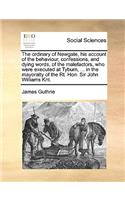 The Ordinary of Newgate, His Account of the Behaviour, Confessions, and Dying Words, of the Malefactors, Who Were Executed at Tyburn, ... in the Mayoralty of the Rt. Hon. Sir John Williams Knt.: (English)