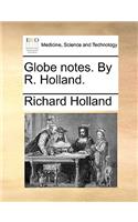 Globe notes. By R. Holland.