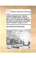 Antient Metaphysics. Volume Fourth. Containing the History of Man. with an Appendix Relating to the Fille Sauvage Whom the Author Saw in France. Volume 4 of 4
