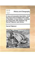 A New and Accurate Description of All the Direct and Principal Cross Roads of Scotland. a New Edition, Corrected and Improved; With Additions. by Daniel Paterson and Others.