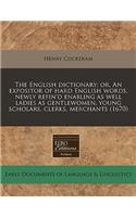 The English Dictionary; Or, an Expositor of Hard English Words, Newly Refin'd Enabling as Well Ladies as Gentlewomen, Young Scholars, Clerks, Merchants (1670): (English)