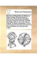 Memoirs of Maximilian de Bethune, Duke of Sully, Prime Minister of Henry the Great Newly translated from the Frenched of M de L'Ecluse Illustrated with an accurate map of France To which is annexed v 2 of 5
