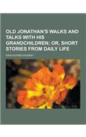 Old Jonathan's Walks and Talks with His Grandchildren: (English)
