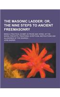 The Masonic Ladder; Being a Practical Exhibit, in Prose and Verse, of the Moral Precepts, Traditions, Scriptural Instructions and Allegories of the De