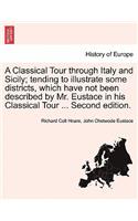 A Classical Tour Through Italy and Sicily; Tending to Illustrate Some Districts, Which Have Not Been Described by Mr. Eustace in His Classical Tour ... Second Edition.