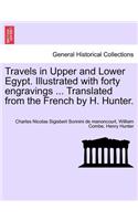 Travels in Upper and Lower Egypt. Illustrated with Forty Engravings ... Translated from the French by H. Hunter.