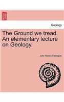 The Ground We Tread. an Elementary Lecture on Geology.
